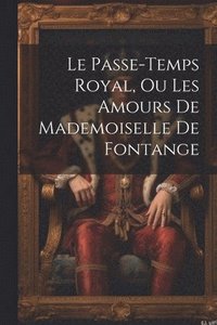 bokomslag Le Passe-temps Royal, Ou Les Amours De Mademoiselle De Fontange