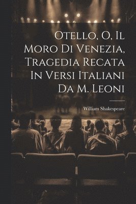 Otello, O, Il Moro Di Venezia, Tragedia Recata In Versi Italiani Da M. Leoni 1