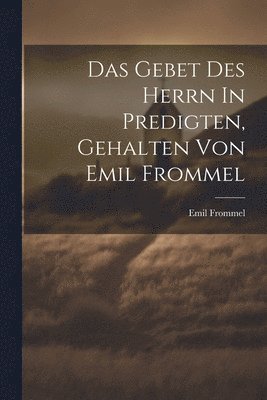 Emil Frommel - Gebet Des Herrn In Predigten, Gehalten Von Emil Frommel, Häftad