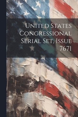 United States Congressional Serial Set, Issue 7671 1