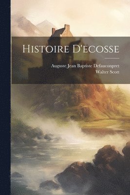Walter Scott, Auguste Jean Baptiste Defauconpret - Histoire D'ecosse, Häftad