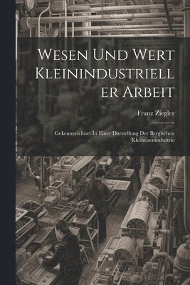 Wesen Und Wert Kleinindustrieller Arbeit 1