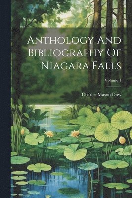 Anthology And Bibliography Of Niagara Falls; Volume 1