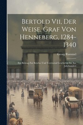 Bertold Vii, Der Weise, Graf Von Henneberg, 1284-1340 1