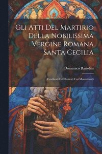 bokomslag Gli Atti Del Martirio Della Nobilissima Vergine Romana Santa Cecilia