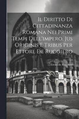 Il Diritto Di Cittadinanza Romana Nei Primi Tempi Dell'impero, Jus Originis E Tribus Per Ettore De Ruggiero 1