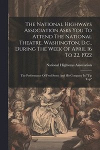 bokomslag The National Highways Association Asks You To Attend The National Theatre, Washington, D.c., During The Week Of April 16 To 22, 1922