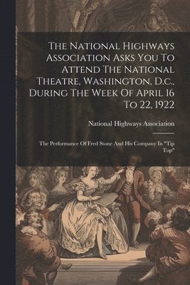 The National Highways Association Asks You To Attend The National Theatre, Washington, D.c., During The Week Of April 16 To 22, 1922 1