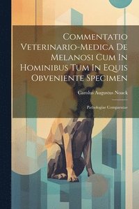 bokomslag Commentatio Veterinario-medica De Melanosi Cum In Hominibus Tum In Equis Obveniente Specimen