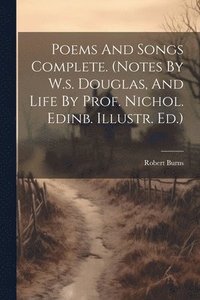 bokomslag Poems And Songs Complete. (notes By W.s. Douglas, And Life By Prof. Nichol. Edinb. Illustr. Ed.)