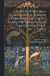 bokomslag Scholia Horatiana Quae Feruntur Acronis Et Porphyrionis, Post G. Fabricium Nunc Primum Emendatiora Ed. F. Pauly; Volume 1