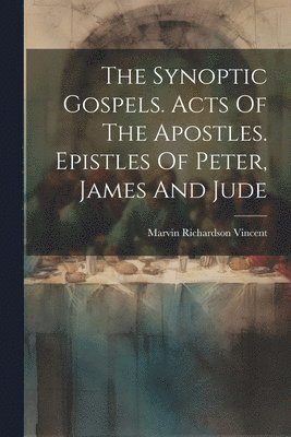 Marvin Richardson Vincent - Synoptic Gospels. Acts Of The Apostles. Epistles Of Peter, James And Jude, Häftad