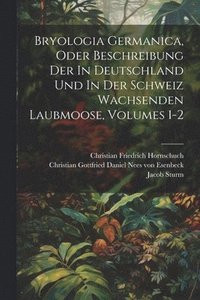 bokomslag Bryologia Germanica, Oder Beschreibung Der In Deutschland Und In Der Schweiz Wachsenden Laubmoose, Volumes 1-2