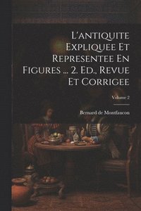 bokomslag L'antiquite Expliquee Et Representee En Figures ... 2. Ed., Revue Et Corrigee; Volume 2