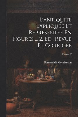 bokomslag L'antiquite Expliquee Et Representee En Figures ... 2. Ed., Revue Et Corrigee; Volume 2