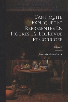 Bernard De Montfaucon, Bernard de Montfaucon - L'antiquite Expliquee Et Representee En Figures ... 2. Ed., Revue Et Corrigee; Volume 2, Häftad