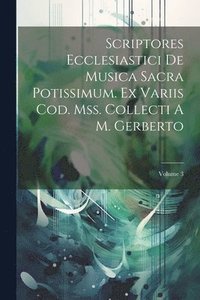 bokomslag Scriptores Ecclesiastici De Musica Sacra Potissimum. Ex Variis Cod. Mss. Collecti A M. Gerberto; Volume 3