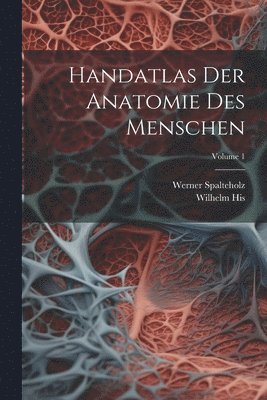 Handatlas Der Anatomie Des Menschen; Volume 1 1