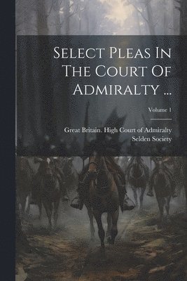 Select Pleas In The Court Of Admiralty ...; Volume 1 1