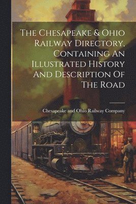 bokomslag Chesapeake & Ohio Railway Directory, Containing An Illustrated History And Description Of The Road