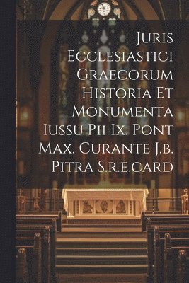 Juris Ecclesiastici Graecorum Historia Et Monumenta Iussu Pii Ix. Pont Max. Curante J.b. Pitra S.r.e.card 1