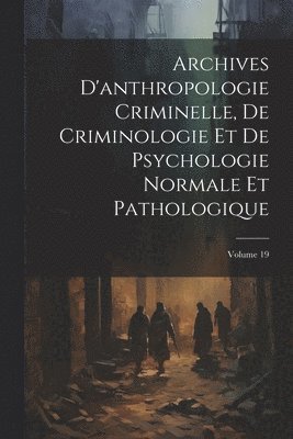 Anonymous - Archives D'anthropologie Criminelle, De Criminologie Et De Psychologie Normale Et Pathologique; Volume 19, Häftad