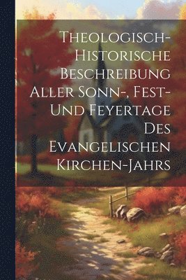 bokomslag Theologisch-historische Beschreibung Aller Sonn-, Fest- Und Feyertage Des Evangelischen Kirchen-jahrs