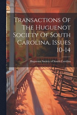 Transactions Of The Huguenot Society Of South Carolina, Issues 10-14