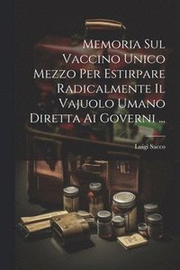 bokomslag Memoria Sul Vaccino Unico Mezzo Per Estirpare Radicalmente Il Vajuolo Umano Diretta Ai Governi ...