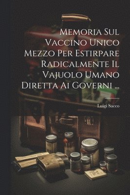 Memoria Sul Vaccino Unico Mezzo Per Estirpare Radicalmente Il Vajuolo Umano Diretta Ai Governi ... 1