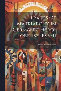 bokomslag Traces Of Matriarchy In Germanic Hero-lore, Issues 9-11