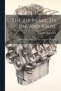 bokomslag The Air Brake, Its Use And Abuse