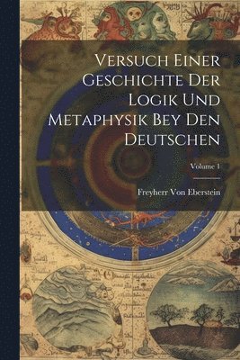 bokomslag Versuch Einer Geschichte Der Logik Und Metaphysik Bey Den Deutschen; Volume 1