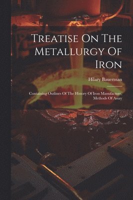 Hilary Bauerman - Treatise On The Metallurgy Of Iron, Häftad