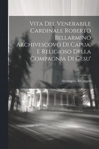 bokomslag Vita Del Venerabile Cardinale Roberto Bellarmino Archivescovo Di Capua, E Religioso Della Compagnia Di Gesu'