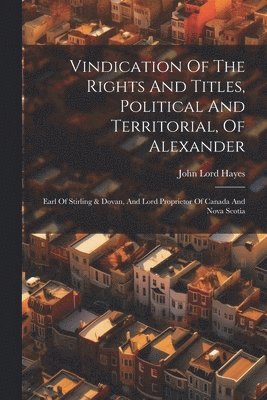 John Lord Hayes - Vindication Of The Rights And Titles, Political And Territorial, Of Alexander, Häftad