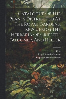 bokomslag Catalogue Of The Plants Distributed At The Royal Gardens, Kew ... From The Herbaria Of Griffith, Falconer, And Helfer