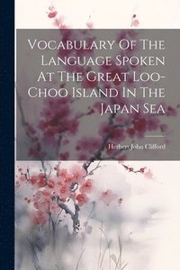 bokomslag Vocabulary Of The Language Spoken At The Great Loo-choo Island In The Japan Sea