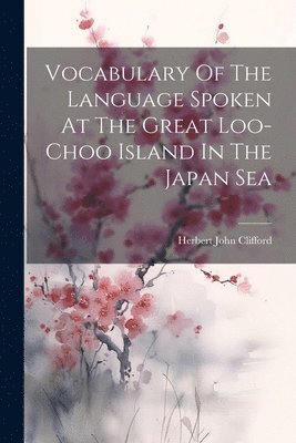 Vocabulary Of The Language Spoken At The Great Loo-choo Island In The Japan Sea 1