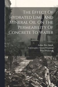 bokomslag The Effect Of Hydrated Lime And Mineral Oil On The Permeability Of Concrete To Water