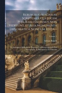bokomslag Rerum Austriacarum Scriptores, Qui Lucem Publicam Hactenus Non Viderunt, Et Alia Monumenta Diplomatica Nondum Edita ...