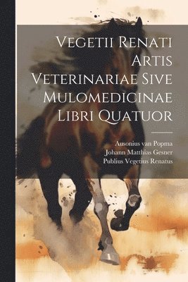 bokomslag Vegetii Renati Artis Veterinariae Sive Mulomedicinae Libri Quatuor