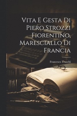 bokomslag Vita E Gesta Di Piero Strozzi Fiorentino, Maresciallo Di Francia