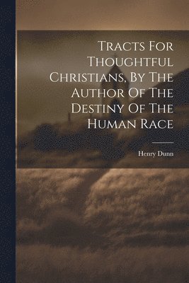 Tracts For Thoughtful Christians, By The Author Of The Destiny Of The Human Race 1