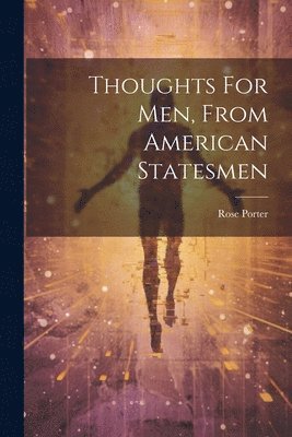 Thoughts For Men, From American Statesmen 1