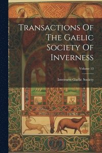 bokomslag Transactions Of The Gaelic Society Of Inverness; Volume 13