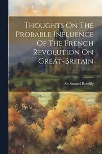 bokomslag Thoughts On The Probable Influence Of The French Revolution On Great-britain