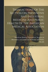 bokomslag Transactions Of The Section On Preventive And Industrial Medicine And Public Health Of The American Medical Association