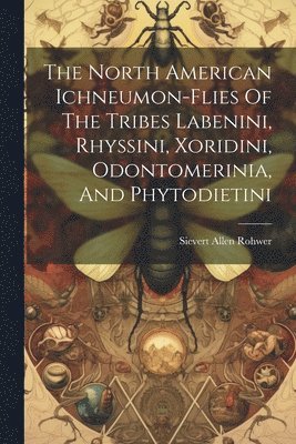 bokomslag North American Ichneumon-flies Of The Tribes Labenini, Rhyssini, Xoridini, Odontomerinia, And Phytodietini