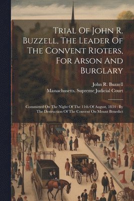 John R Buzzell, John R. Buzzell, Massachusetts Supreme Judicial Court - Trial Of John R. Buzzell, The Leader Of The Convent Rioters, For Arson And Burglary, Häftad